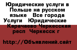 Юридические услуги в Польше на русском языке - Все города Услуги » Юридические   . Карачаево-Черкесская респ.,Черкесск г.